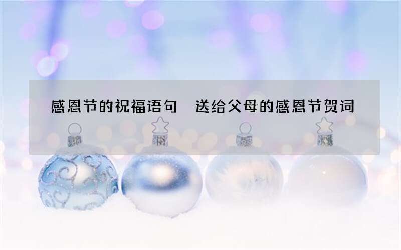 感恩节的祝福语句 送给父母的感恩节贺词